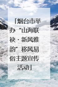烟台市举办“山海联袂・新风雅韵”移风易俗主题宣传活动