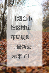 烟台市辖区村庄布局规划，最新公示来了
