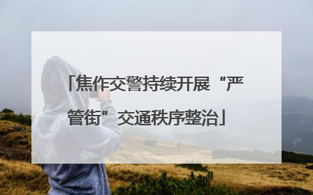 焦作交警持续开展“严管街”交通秩序整治