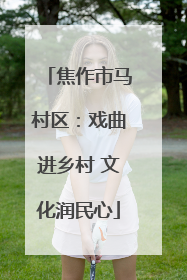 焦作市马村区：戏曲进乡村 文化润民心