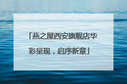 燕之屋西安旗舰店华彩呈现，启序新章