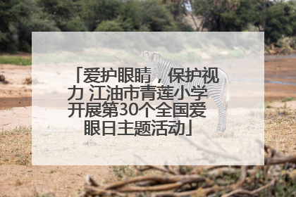爱护眼睛，保护视力 江油市青莲小学开展第30个全国爱眼日主题活动