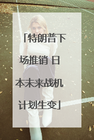 特朗普下场推销 日本未来战机计划生变