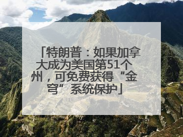 特朗普：如果加拿大成为美国第51个州，可免费获得“金穹”系统保护