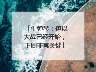 牛弹琴：伊以大战已经开始，下周非常关键