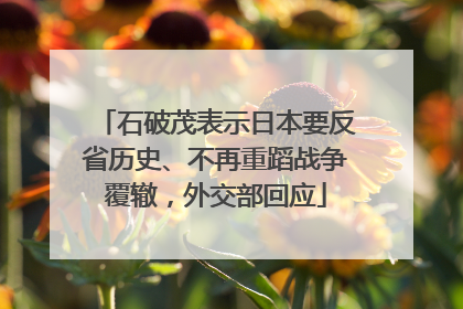 石破茂表示日本要反省历史、不再重蹈战争覆辙，外交部回应