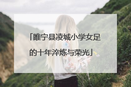 睢宁县凌城小学女足的十年淬炼与荣光