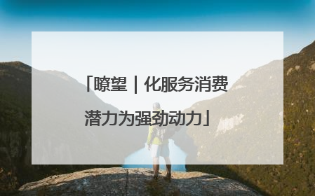 瞭望｜化服务消费潜力为强劲动力