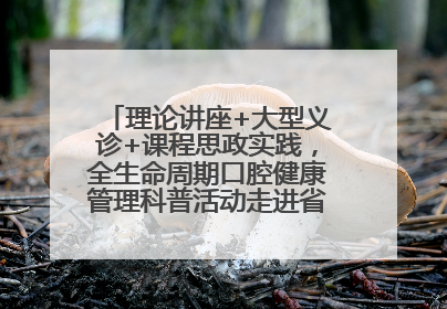 理论讲座+大型义诊+课程思政实践，全生命周期口腔健康管理科普活动走进省实验小学