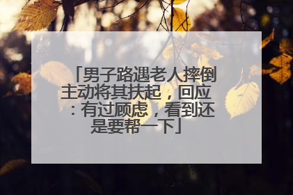 男子路遇老人摔倒主动将其扶起，回应：有过顾虑，看到还是要帮一下