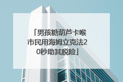 男孩糖葫芦卡喉 市民用海姆立克法20秒助其脱险