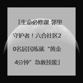 生命必修课 邻里守护者！六合社区20名居民练就“黄金4分钟”急救技能