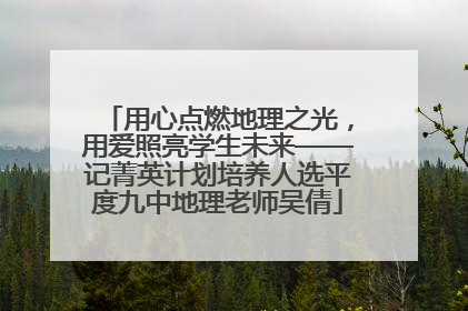 用心点燃地理之光，用爱照亮学生未来——记菁英计划培养人选平度九中地理老师吴倩