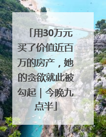 用30万元买了价值近百万的房产，她的贪欲就此被勾起｜今晚九点半