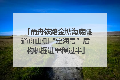 甬舟铁路金塘海底隧道舟山侧“定海号”盾构机掘进里程过半