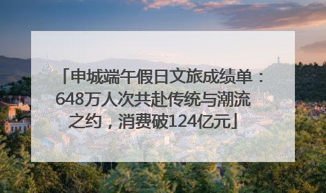 申城端午假日文旅成绩单：648万人次共赴传统与潮流之约，消费破124亿元