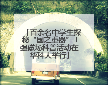 百余名中学生探秘“国之重器”！强磁场科普活动在华科大举行