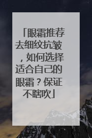 眼霜推荐去细纹抗皱，如何选择适合自己的眼霜？保证不瞎吹