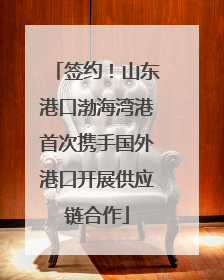签约！山东港口渤海湾港首次携手国外港口开展供应链合作