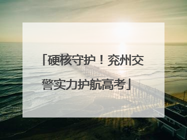 硬核守护！兖州交警实力护航高考