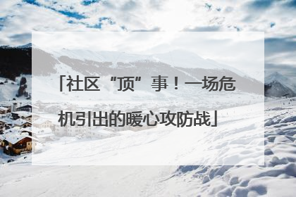 社区“顶”事！一场危机引出的暖心攻防战