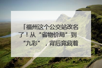 福州这个公交站改名了！从“省物价局”到“九彩”，背后竟藏着这么多故事！