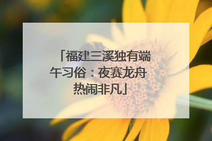福建三溪独有端午习俗：夜赛龙舟 热闹非凡