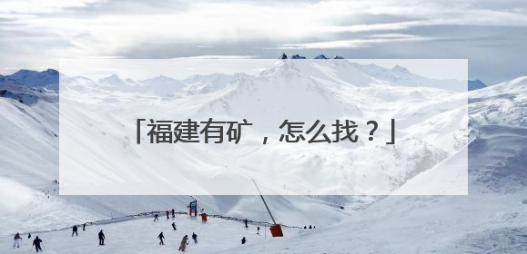 福建有矿，怎么找？