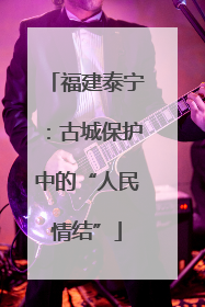 福建泰宁：古城保护中的“人民情结”