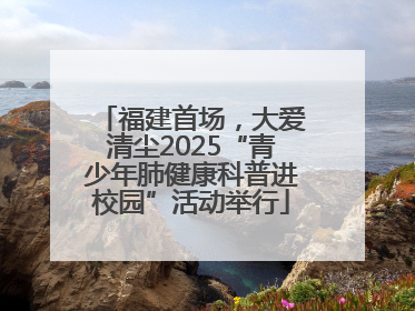 福建首场，大爱清尘2025“青少年肺健康科普进校园”活动举行