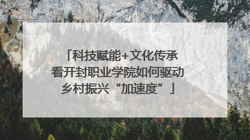 科技赋能+文化传承 看开封职业学院如何驱动乡村振兴“加速度”