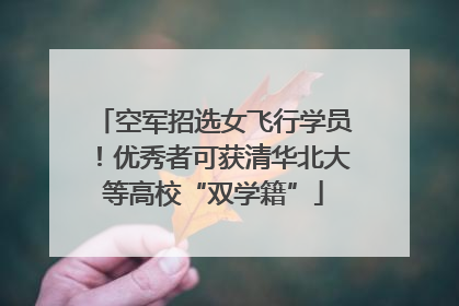 空军招选女飞行学员！优秀者可获清华北大等高校“双学籍”