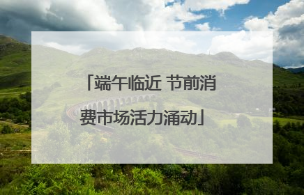 端午临近 节前消费市场活力涌动