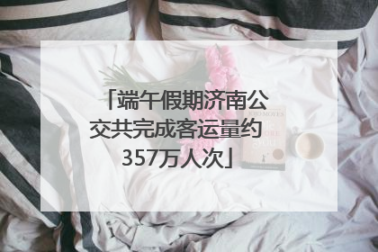 端午假期济南公交共完成客运量约357万人次