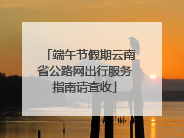 端午节假期云南省公路网出行服务指南请查收