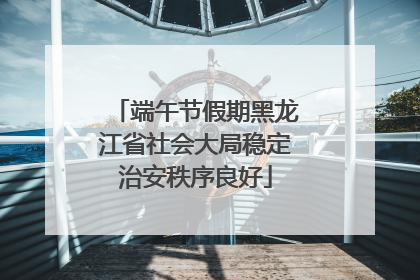 端午节假期黑龙江省社会大局稳定治安秩序良好
