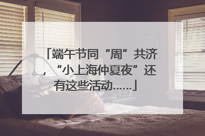 端午节同“周”共济，“小上海仲夏夜”还有这些活动……