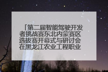 第二届智能驾驶开发者挑战赛东北内蒙赛区选拔赛开幕式与研讨会在黑龙江农业工程职业学院成功举行