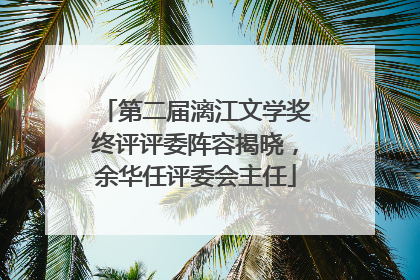第二届漓江文学奖终评评委阵容揭晓，余华任评委会主任