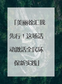 美丽徐汇我先行！这场活动激活全民环保新实践