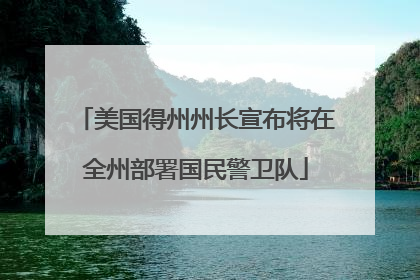 美国得州州长宣布将在全州部署国民警卫队