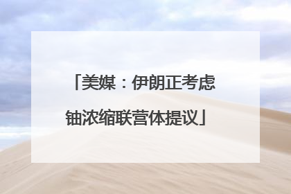 美媒：伊朗正考虑铀浓缩联营体提议