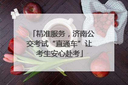 精准服务，济南公交考试“直通车”让考生安心赴考