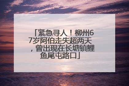 紧急寻人！柳州67岁阿伯走失超两天，曾出现在长塘镇鲤鱼尾屯路口