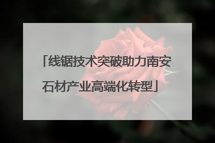 线锯技术突破助力南安石材产业高端化转型