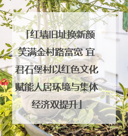 红墙旧址换新颜 笑满金村路富宽 宜君石堡村以红色文化赋能人居环境与集体经济双提升