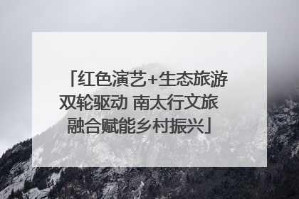 红色演艺+生态旅游双轮驱动 南太行文旅融合赋能乡村振兴