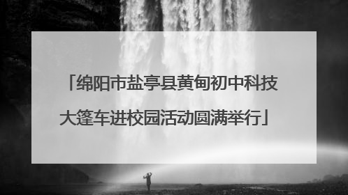 绵阳市盐亭县黄甸初中科技大篷车进校园活动圆满举行