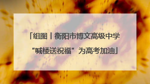 组图丨衡阳市博文高级中学“喊楼送祝福”为高考加油