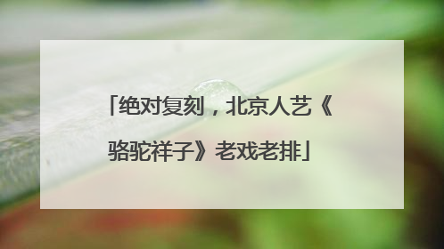 绝对复刻，北京人艺《骆驼祥子》老戏老排
